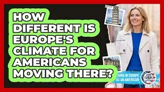 How Different Is Europe's Climate For Americans Moving There? - Living in Europe as an American