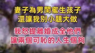 妻子為男閨蜜生孩子，還讓我別小題大做，我怒提離婚成全他們，讓兩個可恥的人生個夠