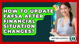How To Update FAFSA After Financial Situation Changes? - Smart Money Alternatives