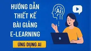 Hướng dẫn Thiết kế B&agrave;i giảng E-learning Ứng dụng AI | Dễ hiểu & Thực h&agrave;nh ngay