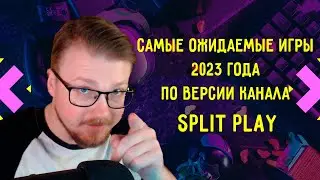 САМЫЕ ОЖИДАЕМЫЕ ИГРЫ 2023 ГОДА ПО ВЕРСИИ КАНАЛА Split Play