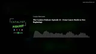 The Catalyst Podcast: Episode 13 - From Cancer Battle to New Beginnings