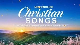 New English Christian Songs  - 2020 Praise and Worship Hymns With Lyrics