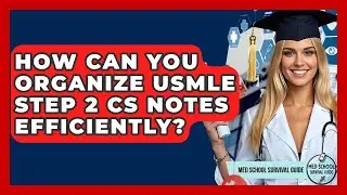 How Can You Organize USMLE Step 2 CS Notes Efficiently? - Med School Survival Guide