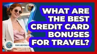 What Are The Best Credit Card Bonuses For Travel? - Points and Perks Channel