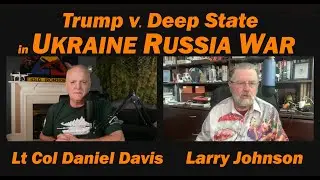 Trump v. Deep State in Ukraine Russia War /Larry Johnson & Lt Col Daniel Davis