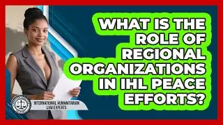 What Is The Role Of Regional Organizations In IHL Peace Efforts?