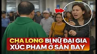 SÂN BAY DẬY SÓNG: CHA LONG BỊ NỮ ĐẠI GIA LỚN TIẾNG GIỮA ĐÁM ĐÔNG