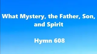 What Mystery, the Father, Son, and Spirit &ndash; Hymn 608