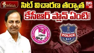 సిట్ విచారణ తర్వాత కేసీఆర్ ప్లాన్ ఏంటి! | KCR Plan After SIT Investigation | BRS | KTR | BIG TV