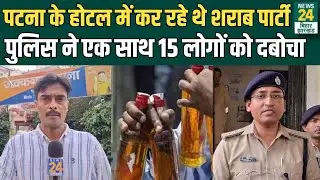 Crime News: Patna के होटल में कर रहे थे Liquor Party, Police ने एक साथ 15 लोगों को दबोचा | News24