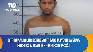O Tribunal do J&uacute;ri condenou Thiago Mayson da Silva Barbosa a 18 anos e 6 meses de pris&atilde;o