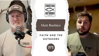 371 - Matt Busbice - Faith and the Outdoors