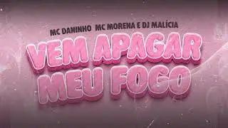 Vem apagar meu fogo - Mc Morena, Mc Daninho (Dj Mal&iacute;cia)