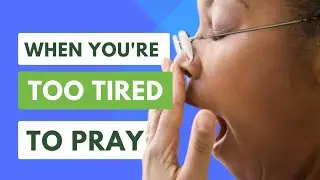How to Pray When You are Tired