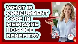 What Is Concurrent Care In Medicare Hospice Benefits? - Medicare Made Simple Guide