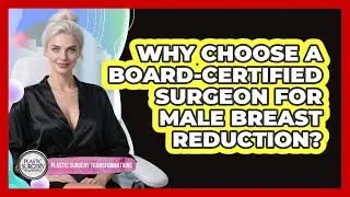 Why Choose A Board-certified Surgeon For Male Breast Reduction? - Plastic Surgery Transformations