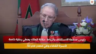 رئيس محكمة الاستئناف بالرباط : جلالة الملك يعطي رعاية خاصة لأسرة القضاء وهي مصدر فخر لنا