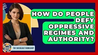 How Do People Defy Oppressive Regimes And Authority? - The Sociology Workshop