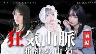 【新クトゥルフ神話TRPG】狂気山脈～邪神の山嶺～ 前編 PL：加々見千懐、郷咲あやね、松木わかは【#舞台千一夜山脈】