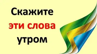 Скажите эти слова утром, начните свой день правильно