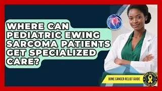 Where Can Pediatric Ewing Sarcoma Patients Get Specialized Care? - Test