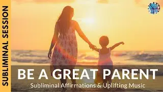 BE A GREAT PARENT | Subliminal Affirmations & Uplifting Music