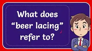 What does &ldquo;beer lacing&rdquo; refer to?