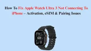 How To Fix Apple Watch Ultra 3 Not Connecting To iPhone &ndash; Activation, eSIM & Pairing Issues
