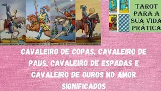 CAVALEIRO DE COPAS, CAVALEIRO DE PAUS, CAVALEIRO DE ESPADAS E CAVALEIRO DE OUROS NO AMOR