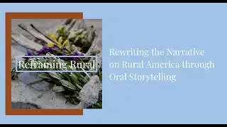 Reframing Rural: Rewriting the Narrative on Rural America through Oral Storytelling