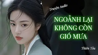 [Truyện Audio] NGOẢNH LẠI KHÔNG CÒN GIÓ MƯA || DIỆU DƯƠNG