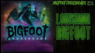 Louisiana Bigfoot - Bigfoot Crossroads Ep. 124
