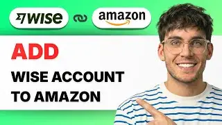How to Add Wise Account to Amazon [2026 Full Guide]