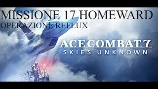 ACE COMBAT 7: SKIES UNKNOWN MISSIONE 17 HOMEWARD OPERAZIONE REFLUX