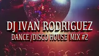 DANCE / DISCO HOUSE MIX #2 DJ IVAN RODRIGUEZ