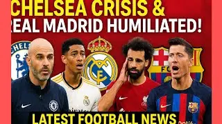 Chelsea Crisis & Real Madrid Humiliated! 🔥 Latest Football News 2025