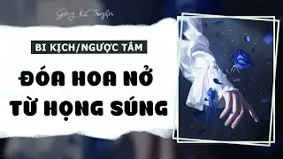 [ FULL ] Đóa Hoa Nở | Bi Kịch Ngược Tâm | Gừng Kể Truyện