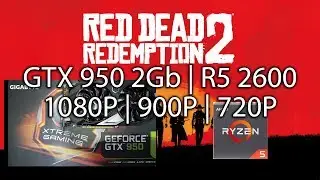 Red Dead Redemption 2 - GTX 950 2Gb | R5 2600 | 1080P | 900P | 720P