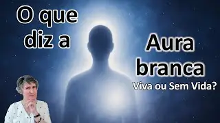 Aura Branca. O que revela? Está viva ou sem vida.