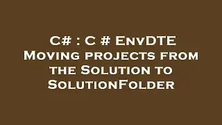 C# : C # EnvDTE Moving projects from the Solution to SolutionFolder