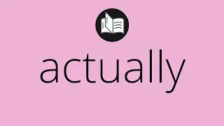 What ACTUALLY means &bull; Meaning of ACTUALLY &bull; actually MEANING &bull; actually DEFINITION