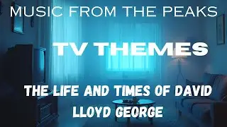 MUSIC FROM THE PEAKS...TV THEMES...The Life and Times of David Lloyd George.