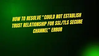 How to Resolve “Could Not Establish Trust Relationship for SSL/TLS Secure Channel” Error