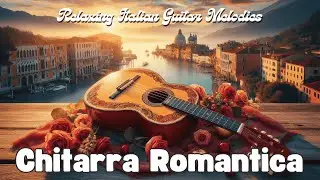 🎸 Chitarra Romantica – Relaxing Italian Guitar Melodies 🇮🇹💖