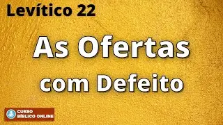 Levítico 22 - As Ofertas com Defeito e os Critérios Sacerdotais