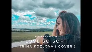 Kelly Clarkson - Love so soft  (Irina Kozlova ) cover