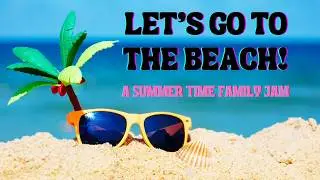 Let's Go To The Beach! - A Summer time jam for dancing and bonding with family