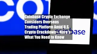 Coinbase Crypto Exchange Considers Overseas Trading Platform Amid U.S. Crypto Crackdown &ndash; Here's