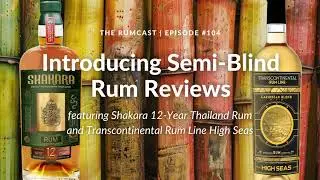 104: Introducing Semi-Blind Rum Reviews: Shakara 12-Year Thailand Rum and TCRL High Seas